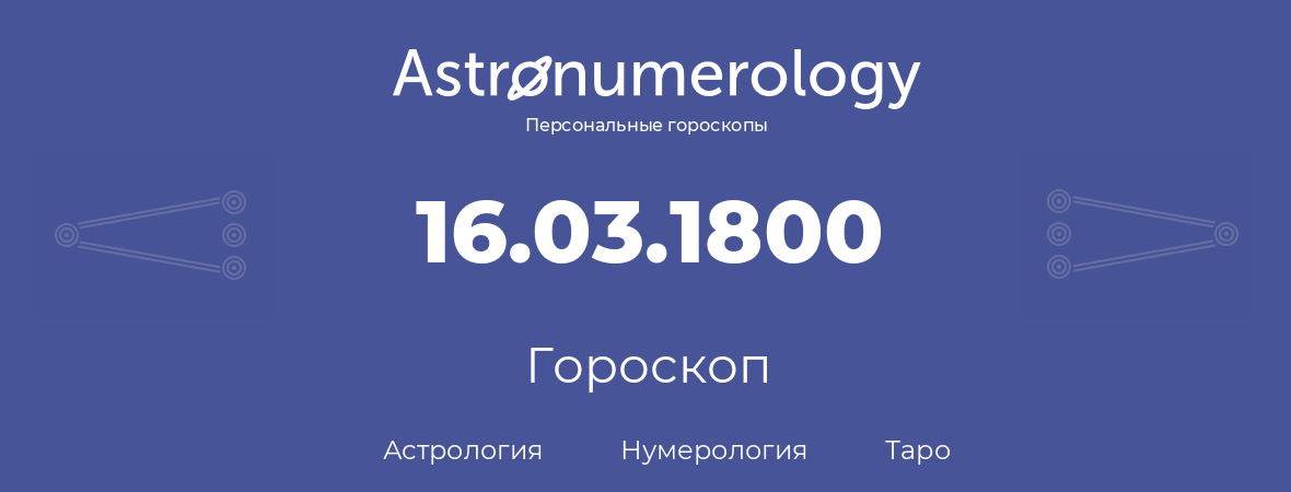 гороскоп астрологии, нумерологии и таро по дню рождения 16.03.1800 (16 марта 1800, года)