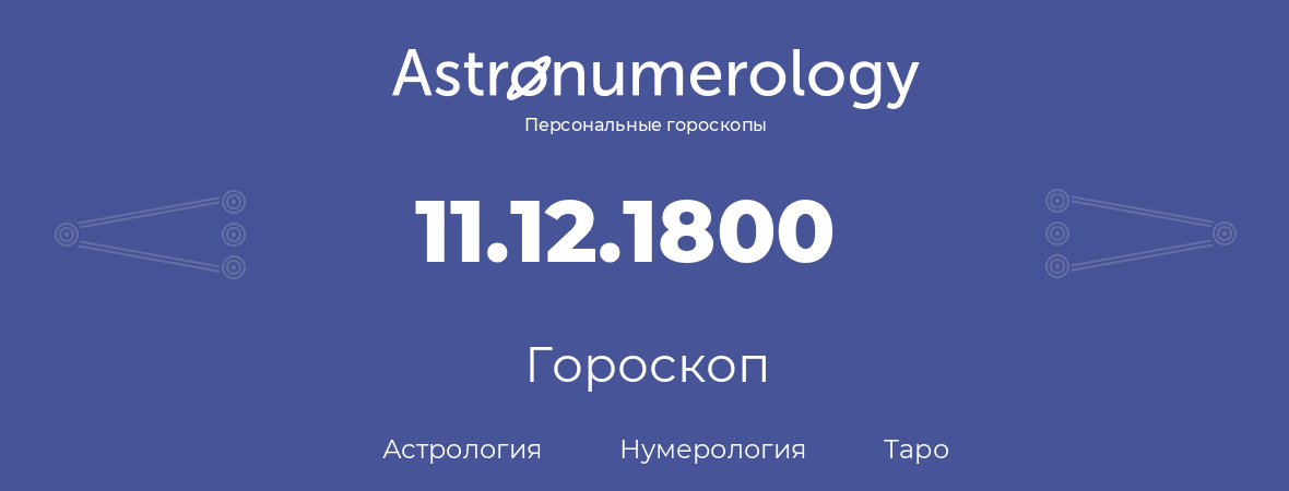 гороскоп астрологии, нумерологии и таро по дню рождения 11.12.1800 (11 декабря 1800, года)