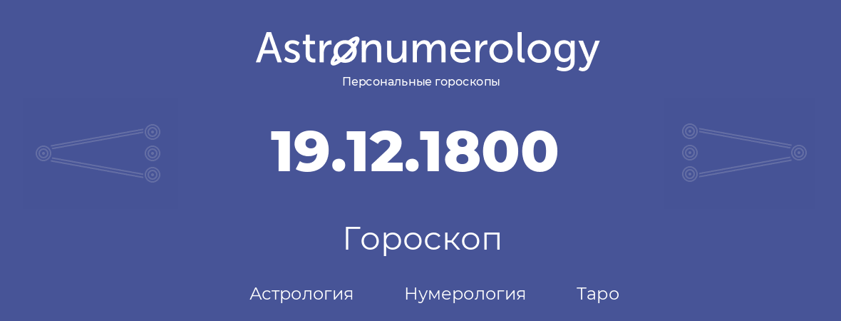 гороскоп астрологии, нумерологии и таро по дню рождения 19.12.1800 (19 декабря 1800, года)