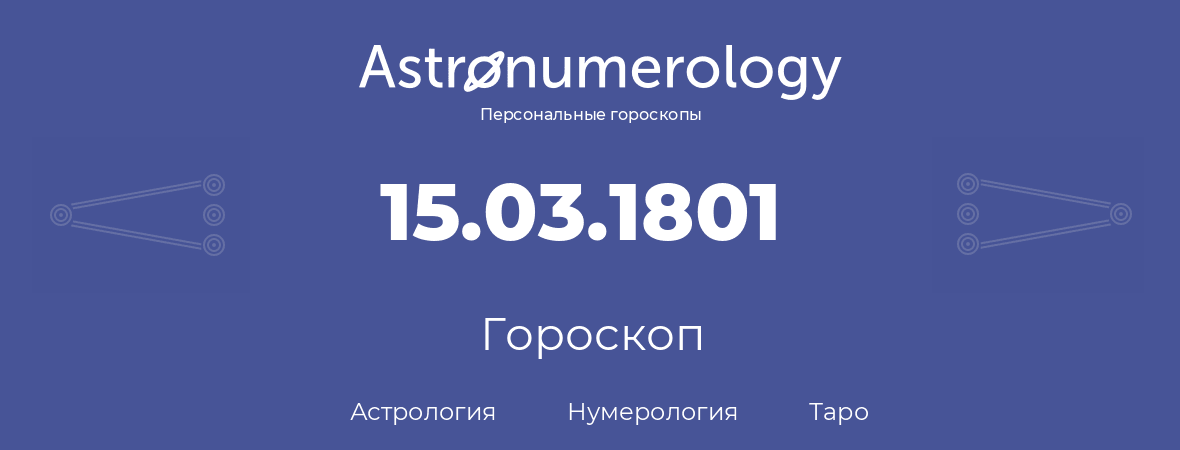 гороскоп астрологии, нумерологии и таро по дню рождения 15.03.1801 (15 марта 1801, года)