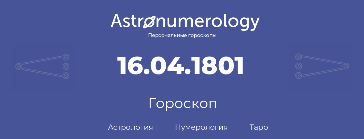 гороскоп астрологии, нумерологии и таро по дню рождения 16.04.1801 (16 апреля 1801, года)