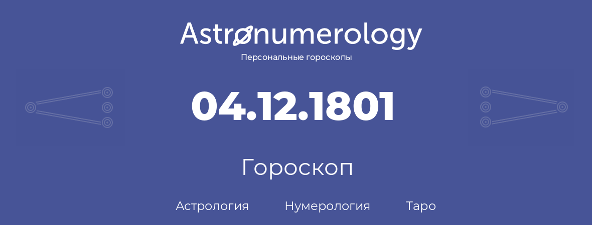 гороскоп астрологии, нумерологии и таро по дню рождения 04.12.1801 (04 декабря 1801, года)