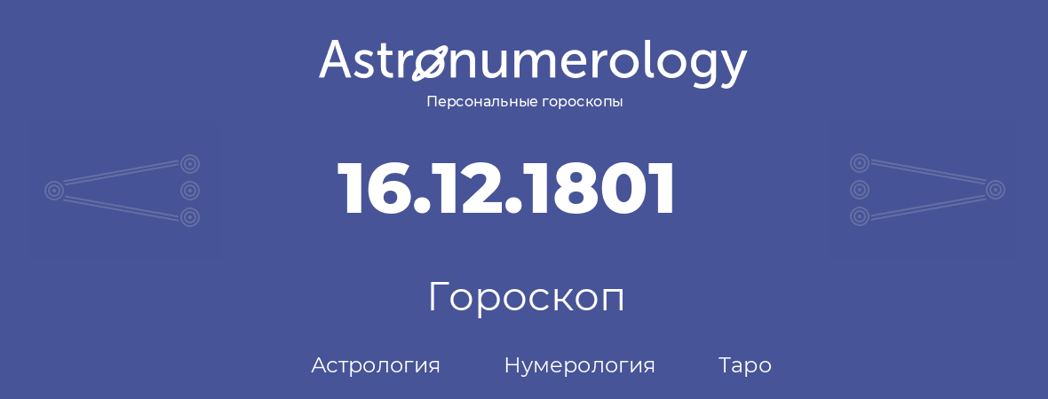 гороскоп астрологии, нумерологии и таро по дню рождения 16.12.1801 (16 декабря 1801, года)