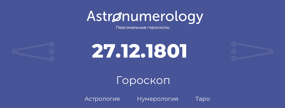 гороскоп астрологии, нумерологии и таро по дню рождения 27.12.1801 (27 декабря 1801, года)