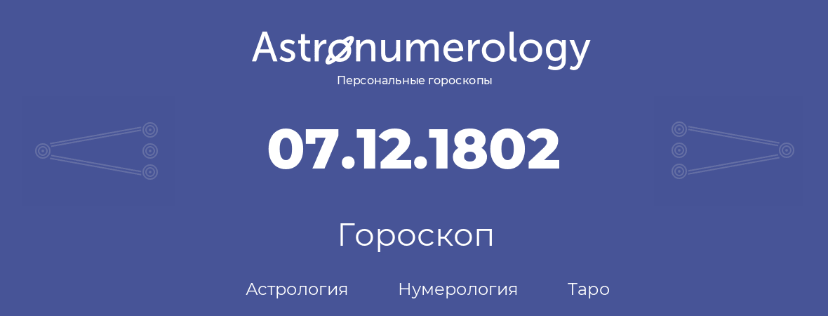 гороскоп астрологии, нумерологии и таро по дню рождения 07.12.1802 (07 декабря 1802, года)