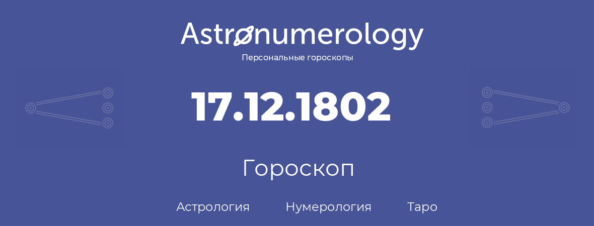 гороскоп астрологии, нумерологии и таро по дню рождения 17.12.1802 (17 декабря 1802, года)