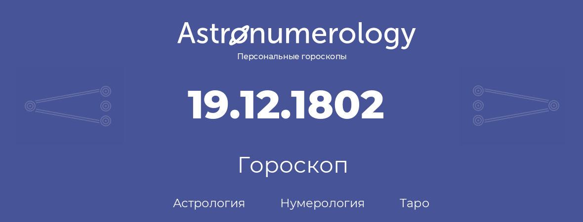 гороскоп астрологии, нумерологии и таро по дню рождения 19.12.1802 (19 декабря 1802, года)