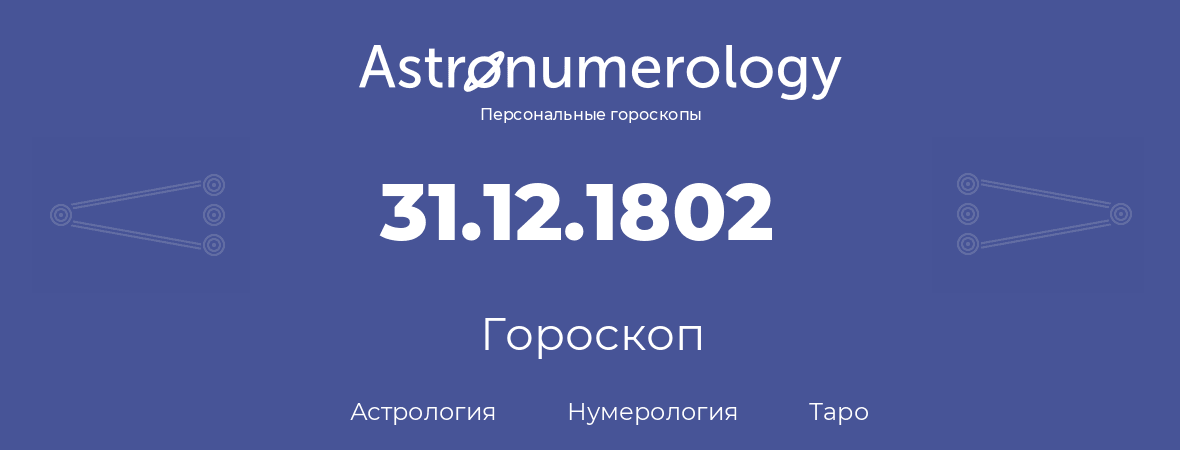 гороскоп астрологии, нумерологии и таро по дню рождения 31.12.1802 (31 декабря 1802, года)