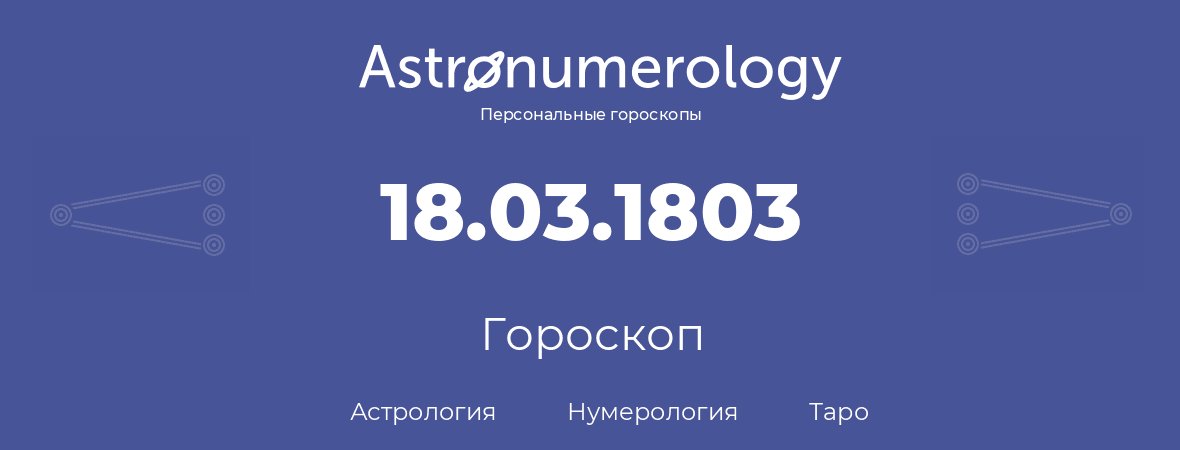 гороскоп астрологии, нумерологии и таро по дню рождения 18.03.1803 (18 марта 1803, года)