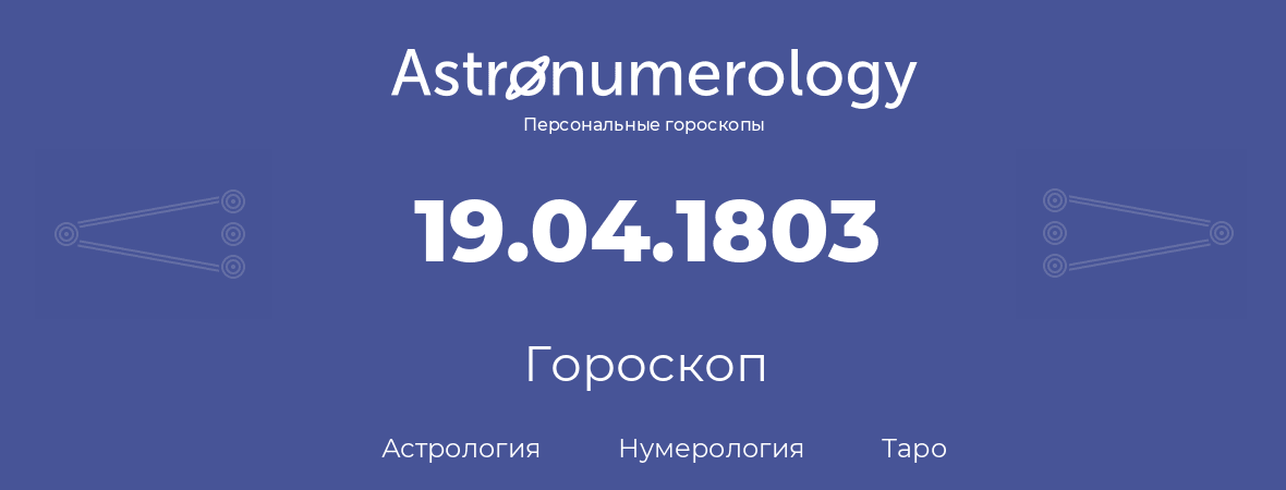 гороскоп астрологии, нумерологии и таро по дню рождения 19.04.1803 (19 апреля 1803, года)
