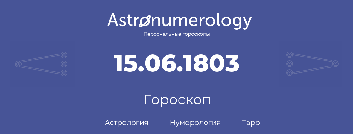 гороскоп астрологии, нумерологии и таро по дню рождения 15.06.1803 (15 июня 1803, года)