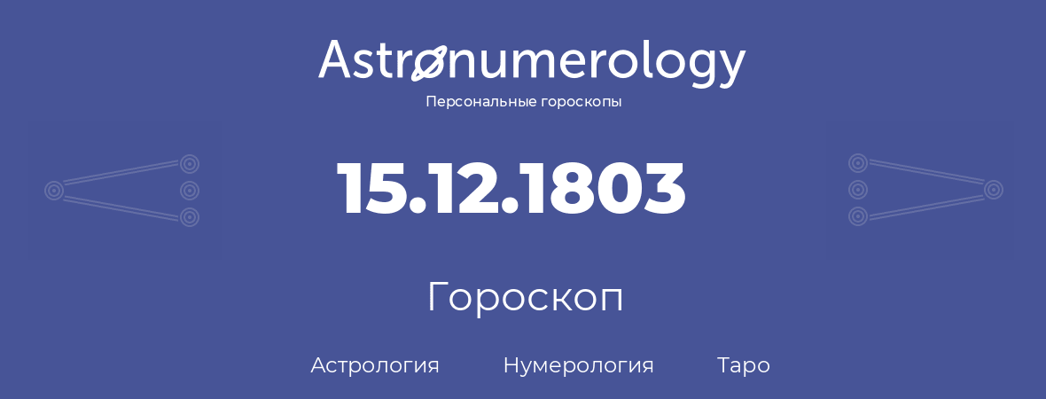 гороскоп астрологии, нумерологии и таро по дню рождения 15.12.1803 (15 декабря 1803, года)
