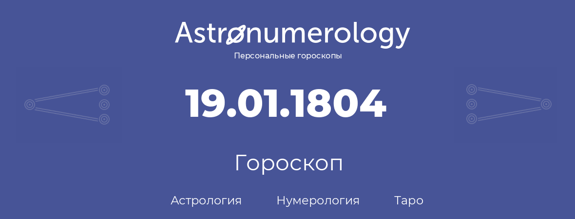 гороскоп астрологии, нумерологии и таро по дню рождения 19.01.1804 (19 января 1804, года)