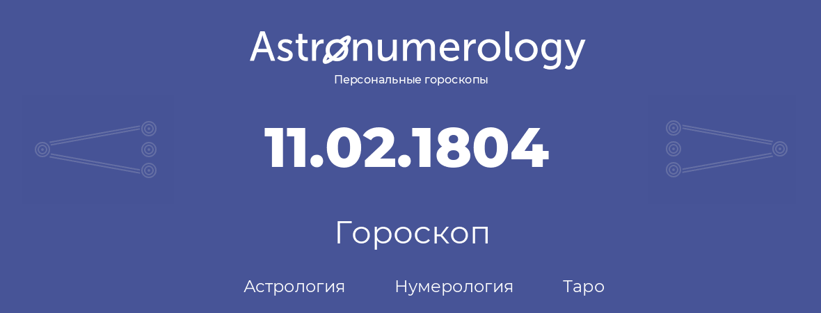 гороскоп астрологии, нумерологии и таро по дню рождения 11.02.1804 (11 февраля 1804, года)