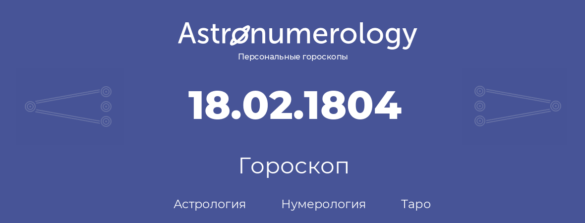 гороскоп астрологии, нумерологии и таро по дню рождения 18.02.1804 (18 февраля 1804, года)