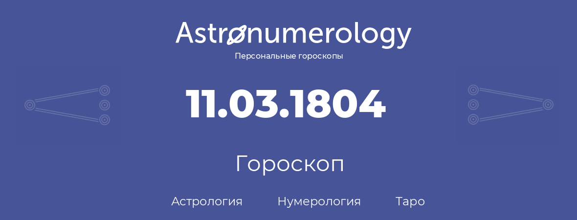 гороскоп астрологии, нумерологии и таро по дню рождения 11.03.1804 (11 марта 1804, года)