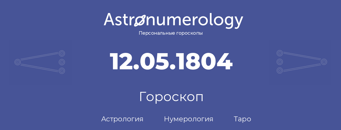гороскоп астрологии, нумерологии и таро по дню рождения 12.05.1804 (12 мая 1804, года)