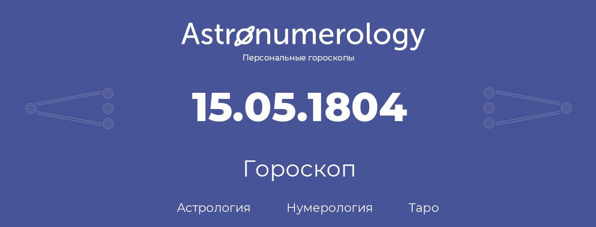 гороскоп астрологии, нумерологии и таро по дню рождения 15.05.1804 (15 мая 1804, года)
