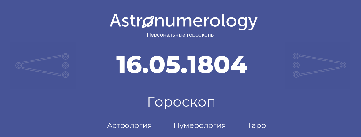 гороскоп астрологии, нумерологии и таро по дню рождения 16.05.1804 (16 мая 1804, года)