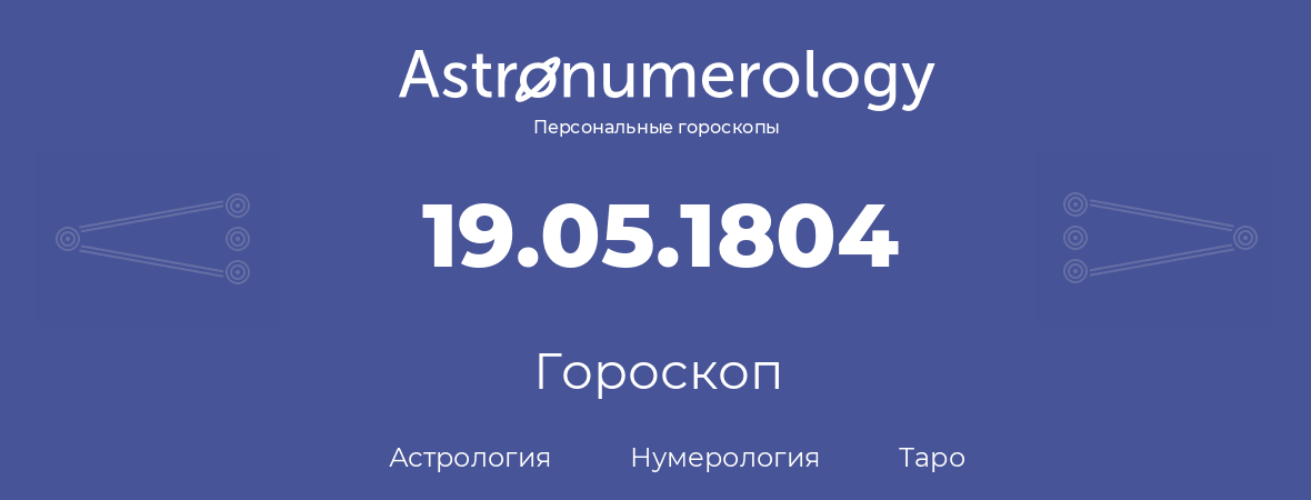 гороскоп астрологии, нумерологии и таро по дню рождения 19.05.1804 (19 мая 1804, года)