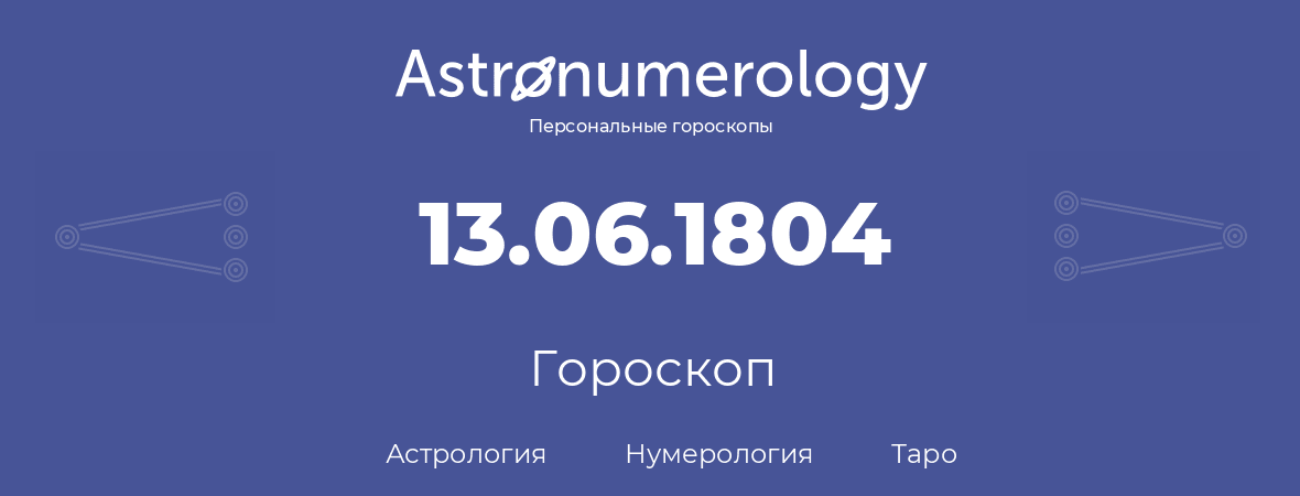 гороскоп астрологии, нумерологии и таро по дню рождения 13.06.1804 (13 июня 1804, года)