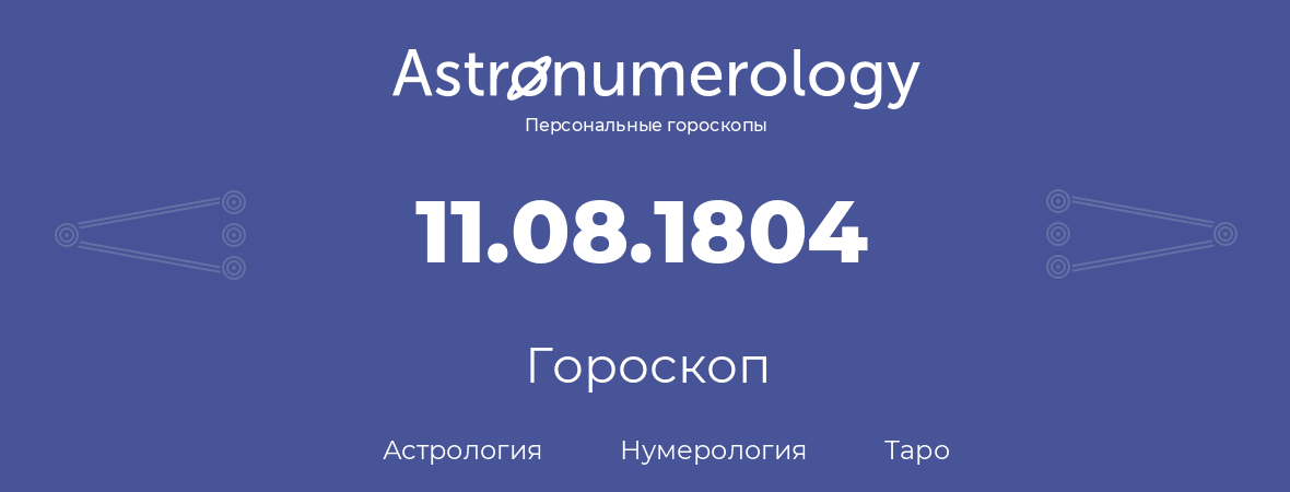 гороскоп астрологии, нумерологии и таро по дню рождения 11.08.1804 (11 августа 1804, года)