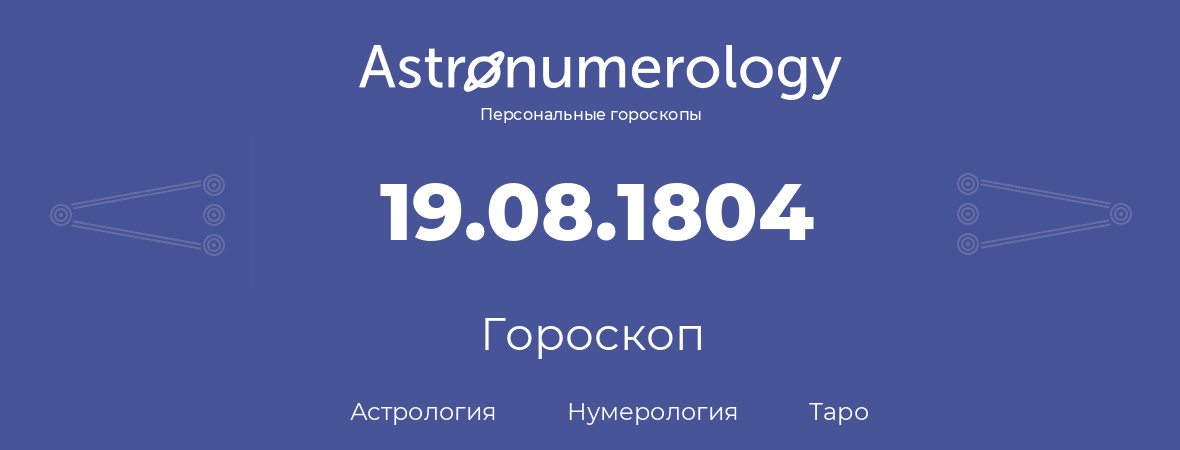 гороскоп астрологии, нумерологии и таро по дню рождения 19.08.1804 (19 августа 1804, года)
