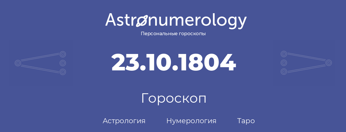гороскоп астрологии, нумерологии и таро по дню рождения 23.10.1804 (23 октября 1804, года)