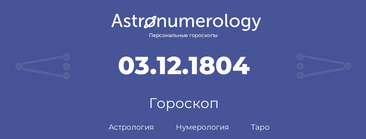 гороскоп астрологии, нумерологии и таро по дню рождения 03.12.1804 (03 декабря 1804, года)