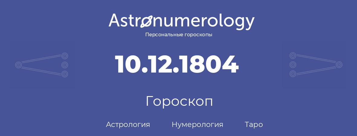 гороскоп астрологии, нумерологии и таро по дню рождения 10.12.1804 (10 декабря 1804, года)