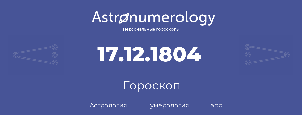 гороскоп астрологии, нумерологии и таро по дню рождения 17.12.1804 (17 декабря 1804, года)