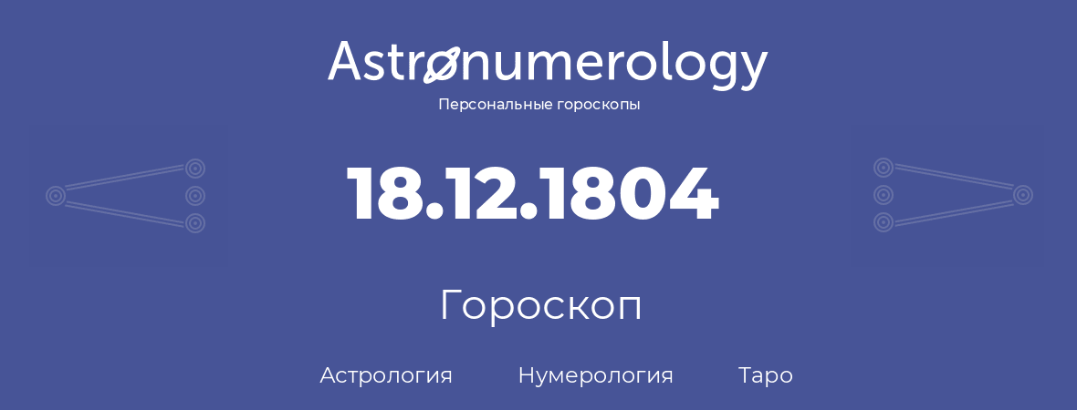 гороскоп астрологии, нумерологии и таро по дню рождения 18.12.1804 (18 декабря 1804, года)