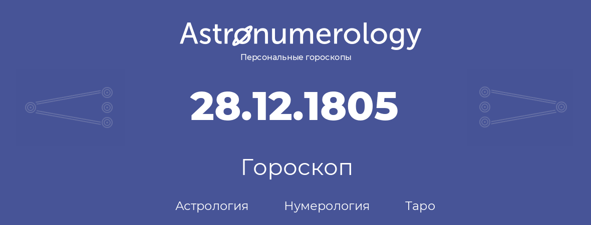 гороскоп астрологии, нумерологии и таро по дню рождения 28.12.1805 (28 декабря 1805, года)