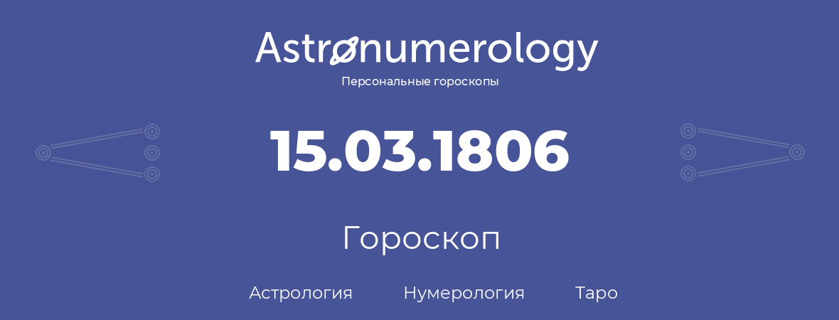 гороскоп астрологии, нумерологии и таро по дню рождения 15.03.1806 (15 марта 1806, года)