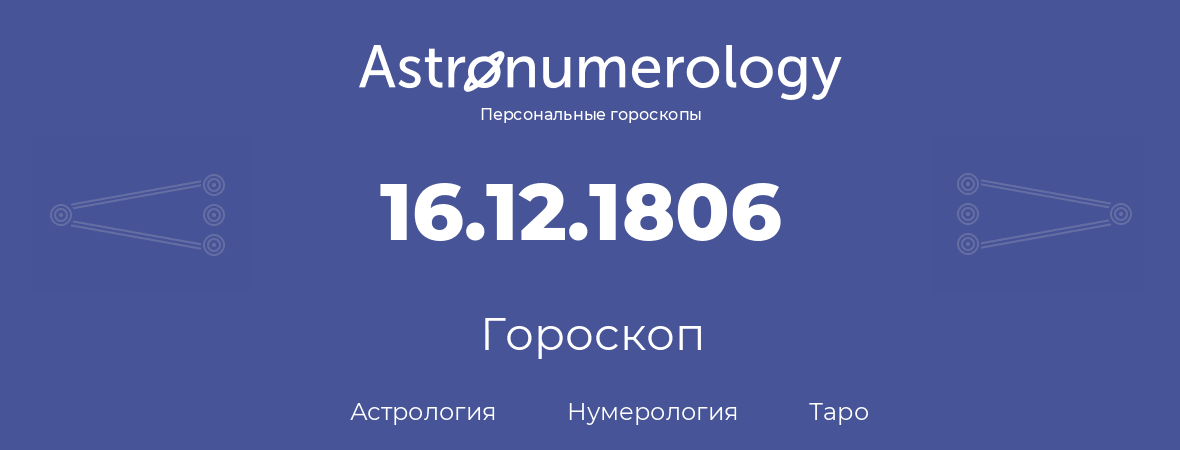 гороскоп астрологии, нумерологии и таро по дню рождения 16.12.1806 (16 декабря 1806, года)