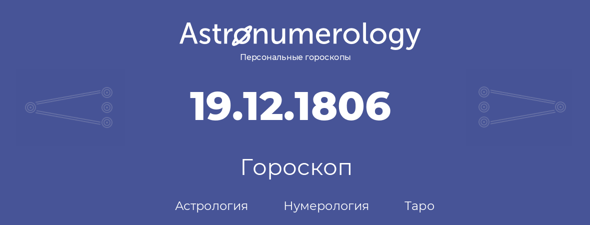 гороскоп астрологии, нумерологии и таро по дню рождения 19.12.1806 (19 декабря 1806, года)