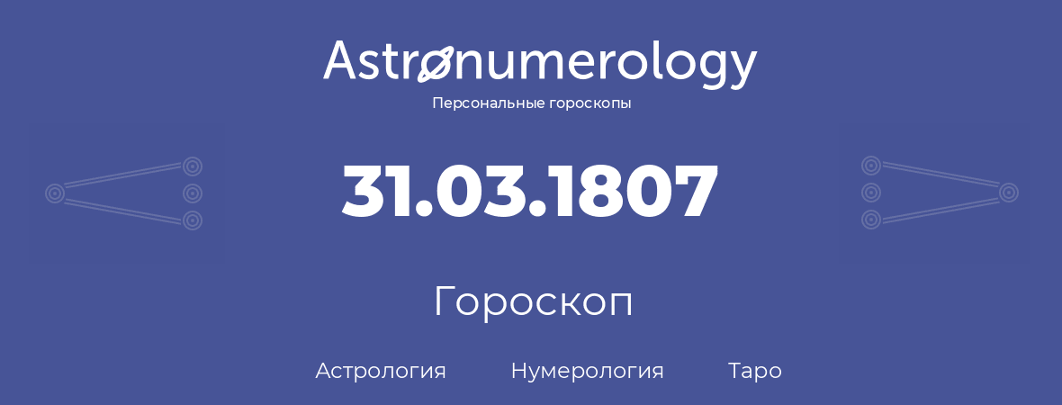 гороскоп астрологии, нумерологии и таро по дню рождения 31.03.1807 (31 марта 1807, года)