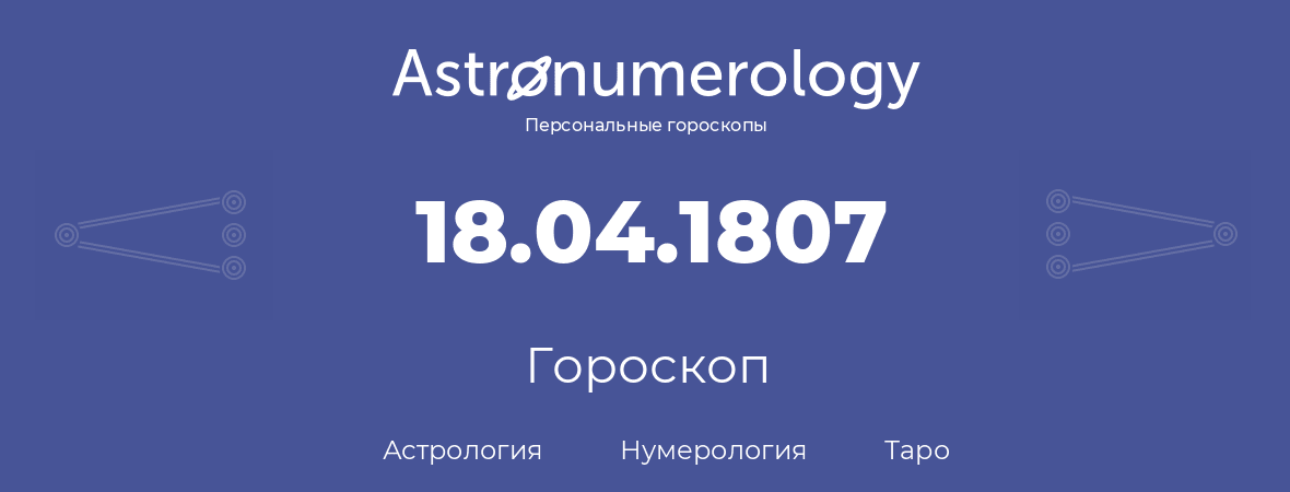 гороскоп астрологии, нумерологии и таро по дню рождения 18.04.1807 (18 апреля 1807, года)