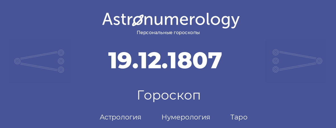 гороскоп астрологии, нумерологии и таро по дню рождения 19.12.1807 (19 декабря 1807, года)
