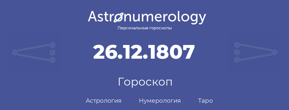 гороскоп астрологии, нумерологии и таро по дню рождения 26.12.1807 (26 декабря 1807, года)