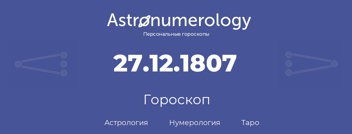 гороскоп астрологии, нумерологии и таро по дню рождения 27.12.1807 (27 декабря 1807, года)