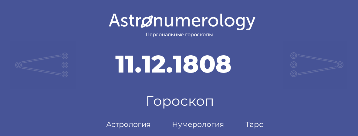 гороскоп астрологии, нумерологии и таро по дню рождения 11.12.1808 (11 декабря 1808, года)