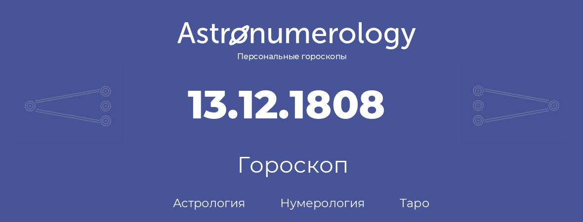 гороскоп астрологии, нумерологии и таро по дню рождения 13.12.1808 (13 декабря 1808, года)