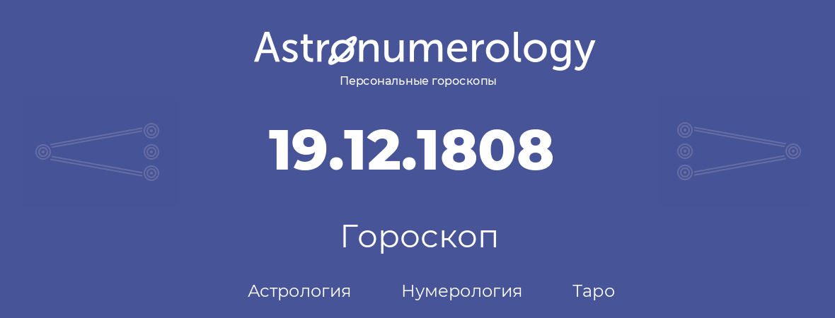 гороскоп астрологии, нумерологии и таро по дню рождения 19.12.1808 (19 декабря 1808, года)