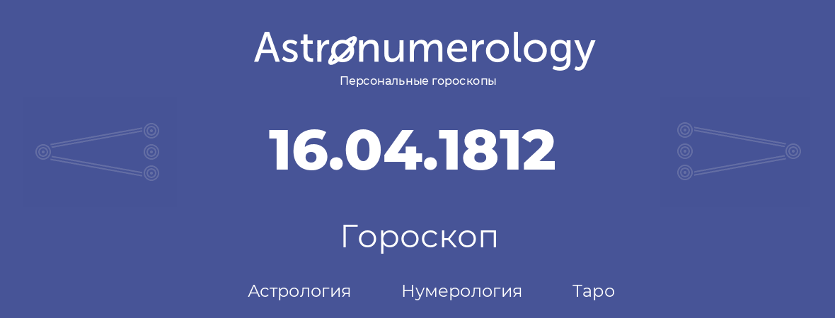 гороскоп астрологии, нумерологии и таро по дню рождения 16.04.1812 (16 апреля 1812, года)