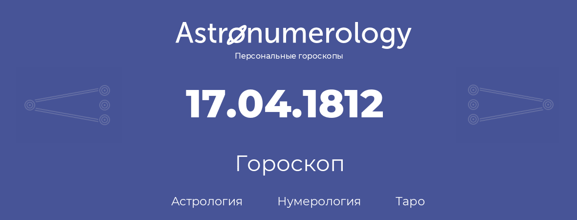 гороскоп астрологии, нумерологии и таро по дню рождения 17.04.1812 (17 апреля 1812, года)