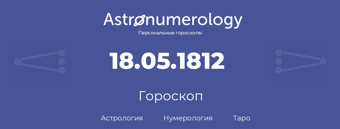 гороскоп астрологии, нумерологии и таро по дню рождения 18.05.1812 (18 мая 1812, года)