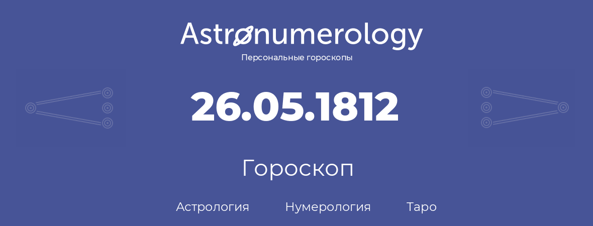 гороскоп астрологии, нумерологии и таро по дню рождения 26.05.1812 (26 мая 1812, года)