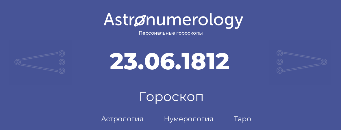 гороскоп астрологии, нумерологии и таро по дню рождения 23.06.1812 (23 июня 1812, года)
