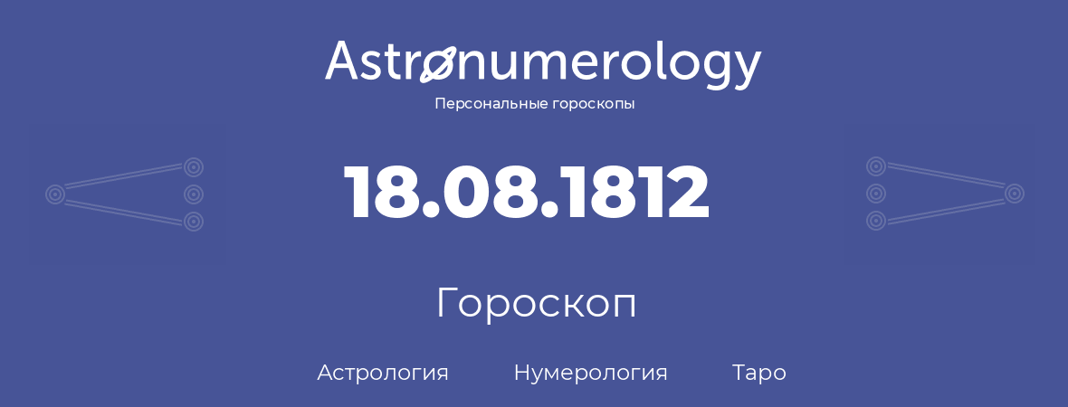 гороскоп астрологии, нумерологии и таро по дню рождения 18.08.1812 (18 августа 1812, года)